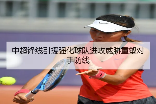 中超锋线引援强化球队进攻威胁重塑对手防线