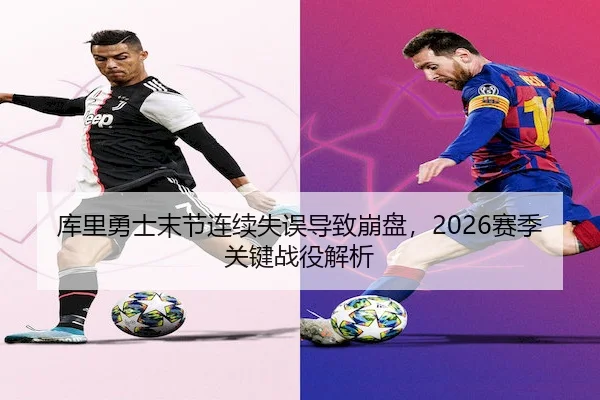 库里勇士末节连续失误导致崩盘，2026赛季关键战役解析
